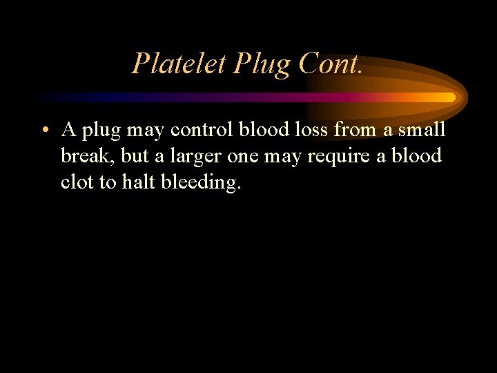 Platelet Plug Cont. • A plug may control blood loss from a small break,