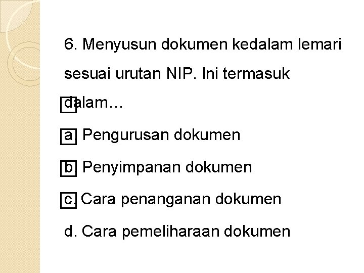 6. Menyusun dokumen kedalam lemari sesuai urutan NIP. Ini termasuk dalam… a. Pengurusan dokumen