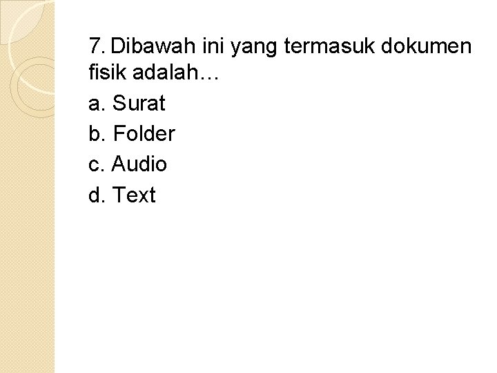 7. Dibawah ini yang termasuk dokumen fisik adalah… a. Surat b. Folder c. Audio