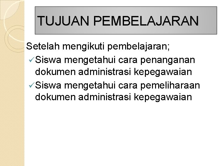 TUJUAN PEMBELAJARAN Setelah mengikuti pembelajaran; ü Siswa mengetahui cara penanganan dokumen administrasi kepegawaian ü