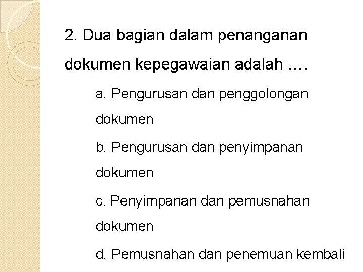 2. Dua bagian dalam penanganan dokumen kepegawaian adalah …. a. Pengurusan dan penggolongan dokumen