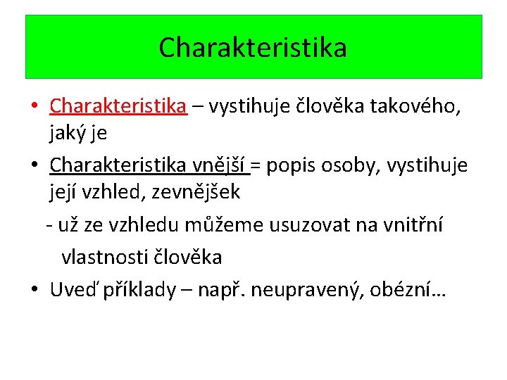 Charakteristika • Charakteristika – vystihuje člověka takového, jaký je • Charakteristika vnější = popis