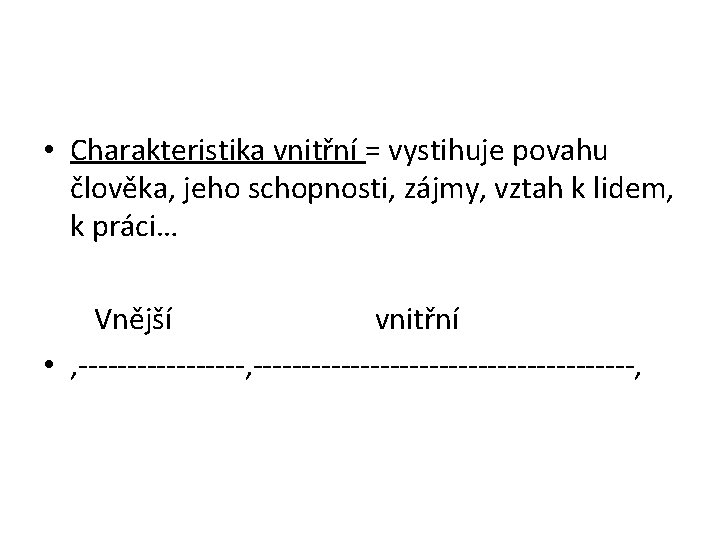  • Charakteristika vnitřní = vystihuje povahu člověka, jeho schopnosti, zájmy, vztah k lidem,