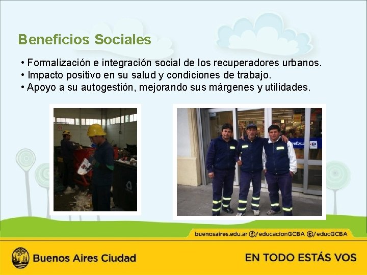 Beneficios Sociales • Formalización e integración social de los recuperadores urbanos. • Impacto positivo