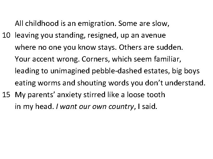  All childhood is an emigration. Some are slow, 10 leaving you standing, resigned,