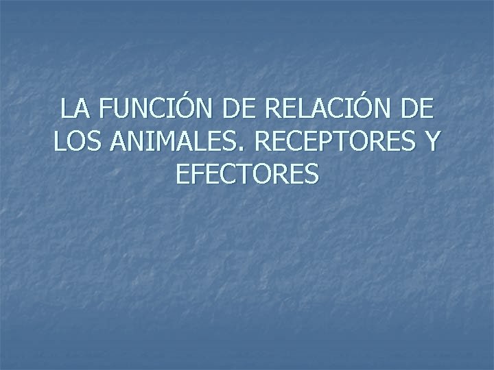 LA FUNCIÓN DE RELACIÓN DE LOS ANIMALES. RECEPTORES Y EFECTORES 