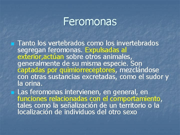 Feromonas n n Tanto los vertebrados como los invertebrados segregan feromonas. Expulsadas al exterior,