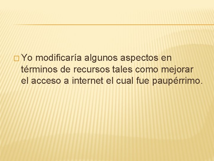 � Yo modificaría algunos aspectos en términos de recursos tales como mejorar el acceso