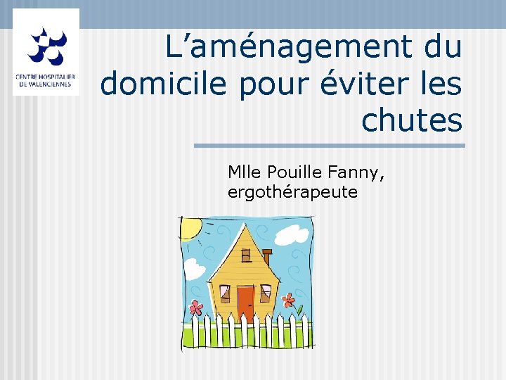 L’aménagement du domicile pour éviter les chutes Mlle Pouille Fanny, ergothérapeute 