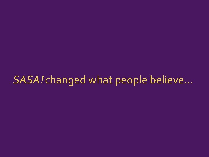 SASA ! changed what people believe… 