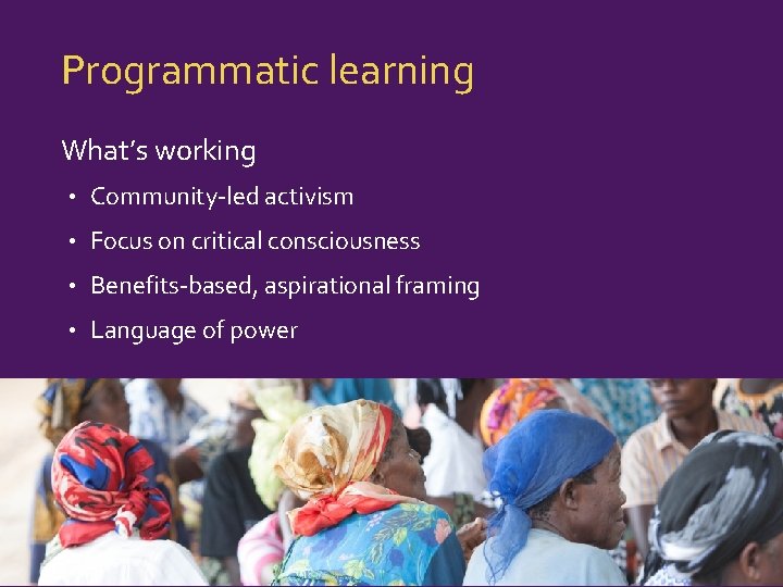 Programmatic learning What’s working • Community-led activism • Focus on critical consciousness • Benefits-based,