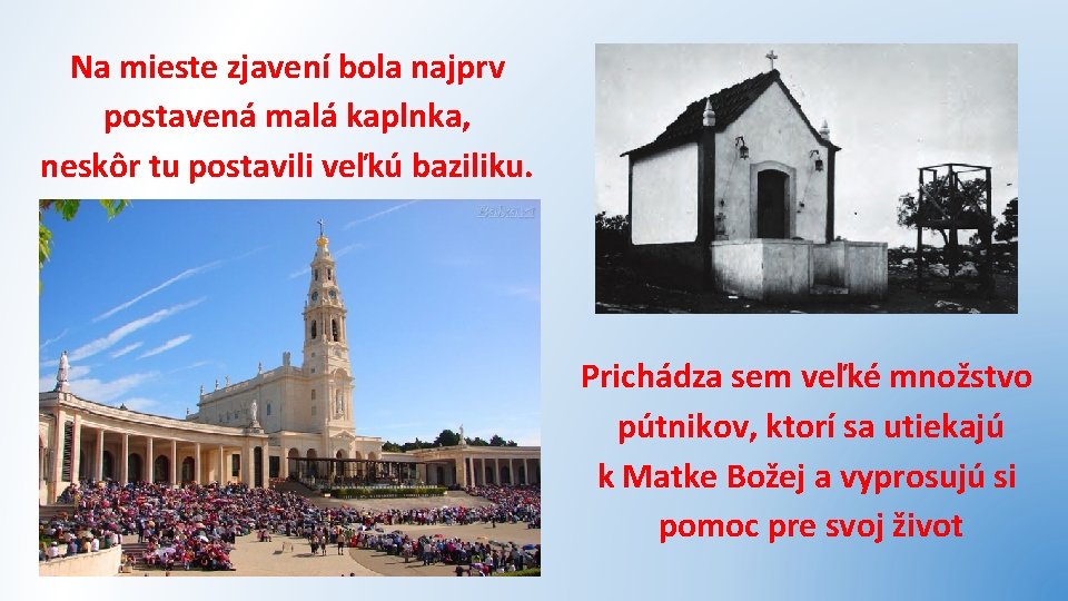Na mieste zjavení bola najprv postavená malá kaplnka, neskôr tu postavili veľkú baziliku. Prichádza