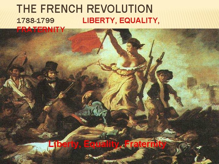 THE FRENCH REVOLUTION 1788 -1799 FRATERNITY LIBERTY, EQUALITY, Liberty, Equality, Fraternity 