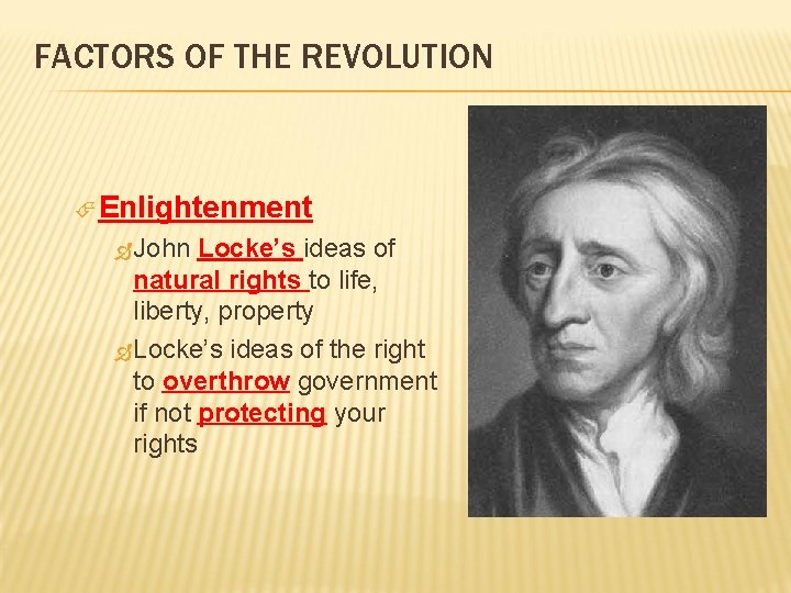 FACTORS OF THE REVOLUTION Enlightenment John Locke’s ideas of natural rights to life, liberty,