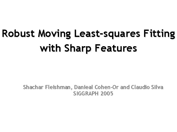 Robust Moving Least-squares Fitting with Sharp Features Shachar Fleishman, Danieal Cohen-Or and Claudio Silva