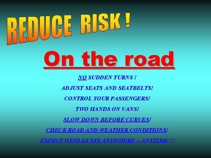 On the road NO SUDDEN TURNS ! ADJUST SEATS AND SEATBELTS! CONTROL YOUR PASSENGERS!
