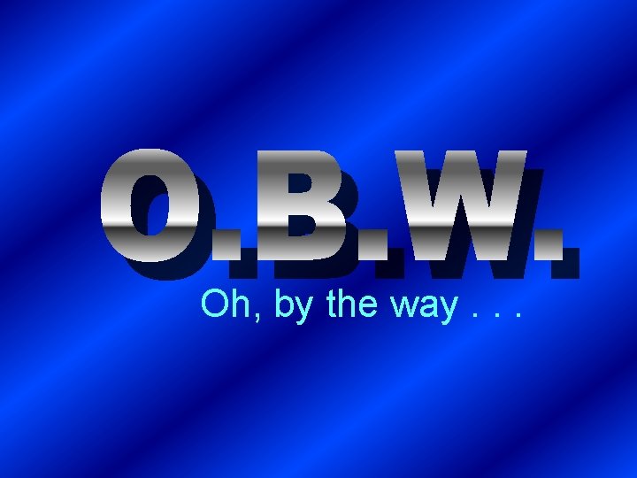 Oh, by the way. . . 