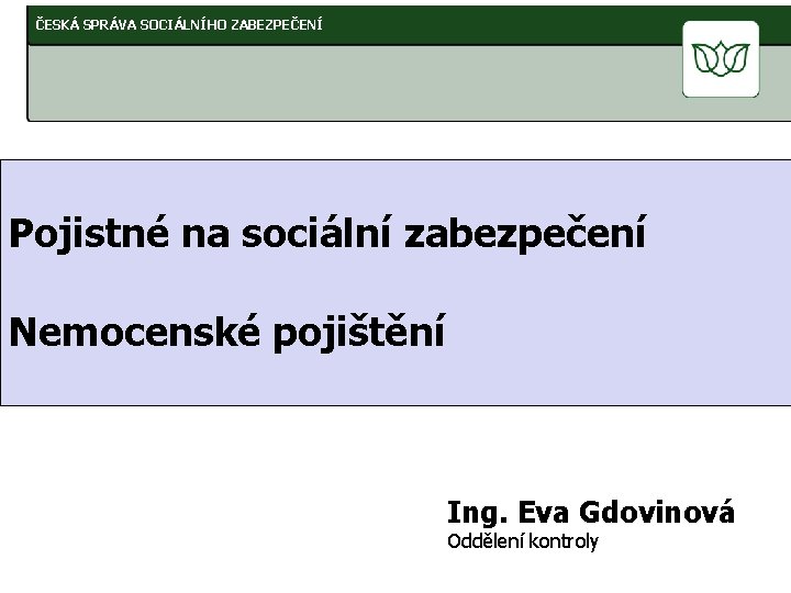 ČESKÁ SPRÁVA SOCIÁLNÍHO ZABEZPEČENÍ Pojistné na sociální zabezpečení Nemocenské pojištění Ing. Eva Gdovinová Oddělení