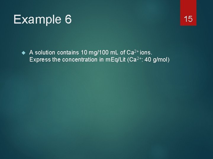 Example 6 A solution contains 10 mg/100 m. L of Ca 2+ ions. Express