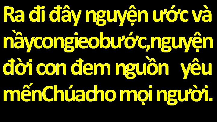 Ra đi đây nguyện ước và nầycongieobước, nguyện đời con đem nguồn yêu mến.