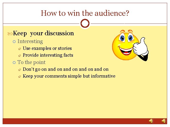 How to win the audience? Keep your discussion Interesting Use examples or stories Provide
