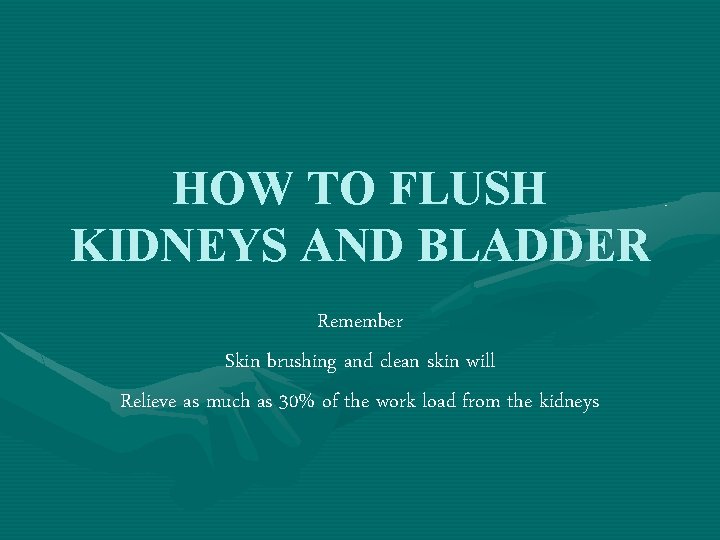 HOW TO FLUSH KIDNEYS AND BLADDER Remember Skin brushing and clean skin will Relieve