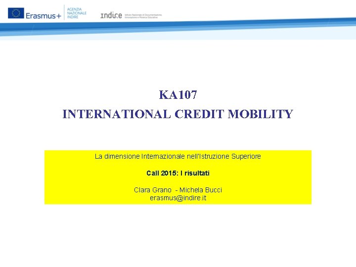 KA 107 INTERNATIONAL CREDIT MOBILITY La dimensione Internazionale nell’Istruzione Superiore Call 2015: I risultati