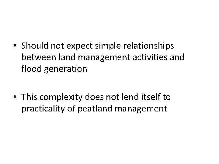  • Should not expect simple relationships between land management activities and flood generation