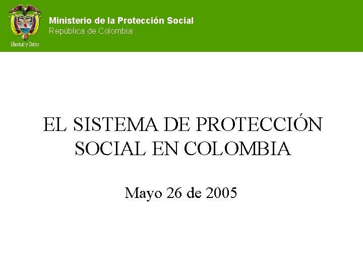 Ministerio de la Protección Social República de Colombia EL SISTEMA DE PROTECCIÓN SOCIAL EN