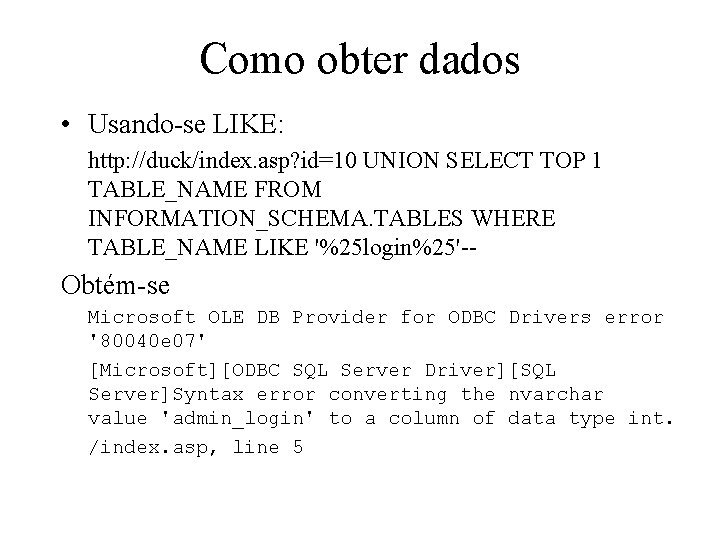 Como obter dados • Usando-se LIKE: http: //duck/index. asp? id=10 UNION SELECT TOP 1