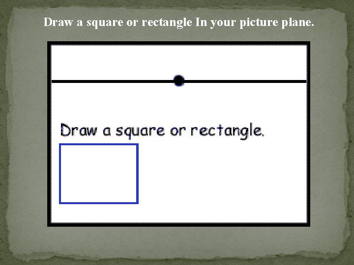 Draw a square or rectangle In your picture plane. 