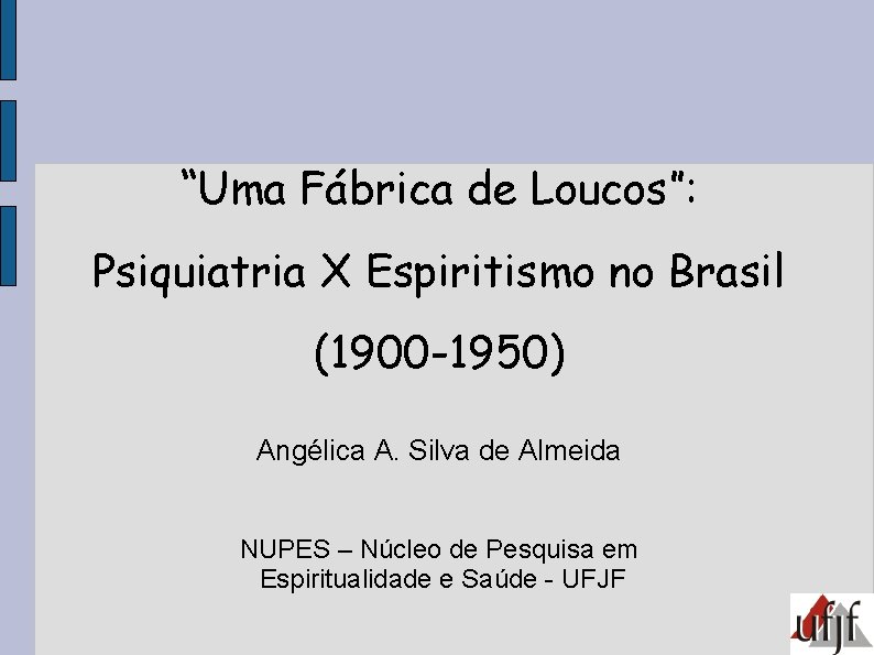“Uma Fábrica de Loucos”: Psiquiatria X Espiritismo no Brasil (1900 -1950) Angélica A. Silva