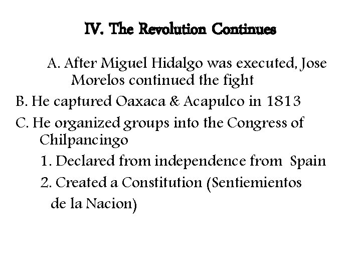 IV. The Revolution Continues A. After Miguel Hidalgo was executed, Jose Morelos continued the