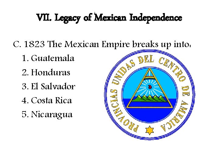 VII. Legacy of Mexican Independence C. 1823 The Mexican Empire breaks up into: 1.