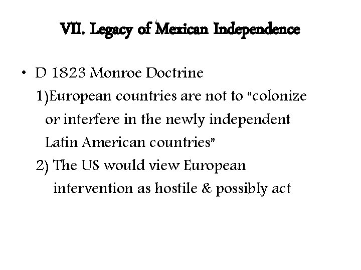 VII. Legacy of Mexican Independence • D 1823 Monroe Doctrine 1)European countries are not