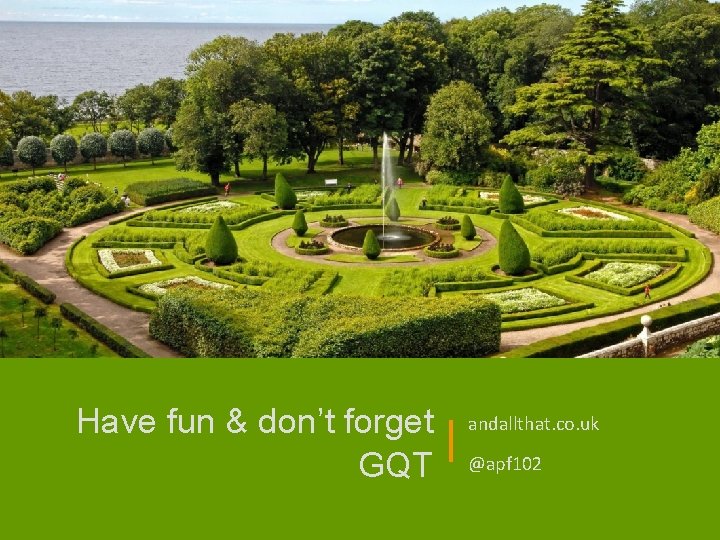 Have fun & don’t forget GQT andallthat. co. uk @apf 102 Have fun & don’t forget GQT andallthat. co. uk @apf 102