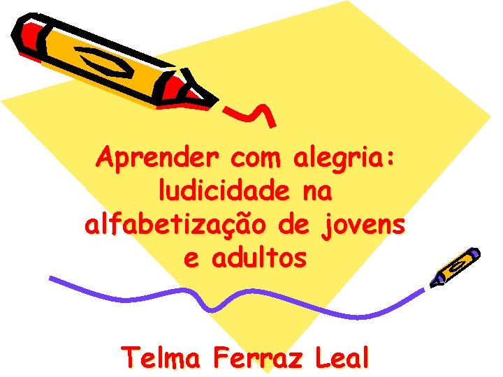 Aprender com alegria: ludicidade na alfabetização de jovens e adultos Telma Ferraz Leal 