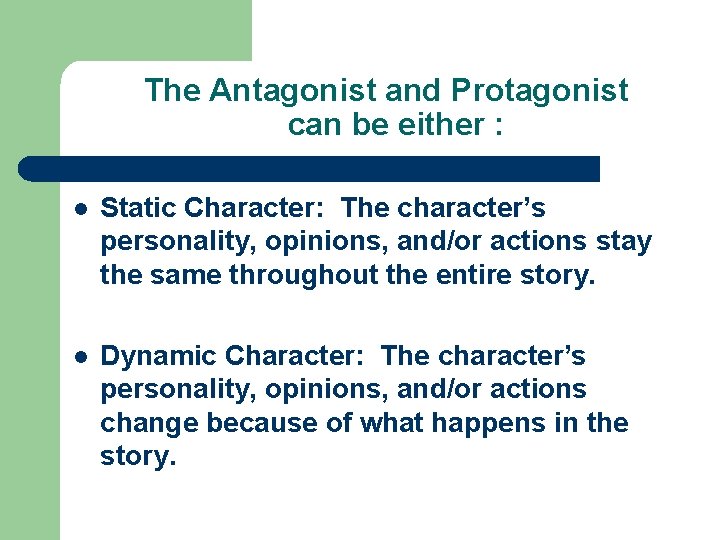The Antagonist and Protagonist can be either : l Static Character: The character’s personality,