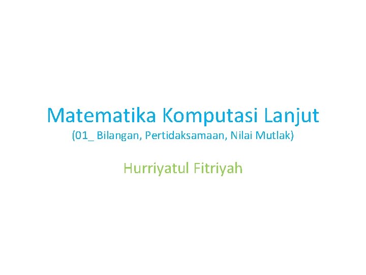 Matematika Komputasi Lanjut (01_ Bilangan, Pertidaksamaan, Nilai Mutlak) Hurriyatul Fitriyah 