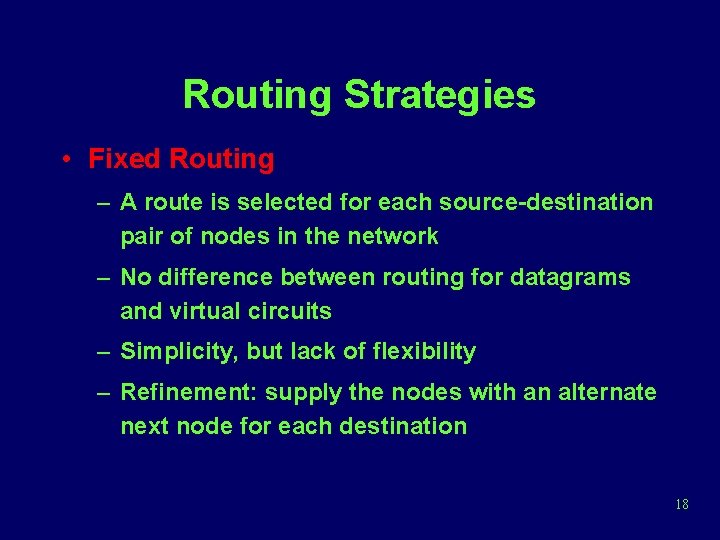 Routing Strategies • Fixed Routing – A route is selected for each source-destination pair