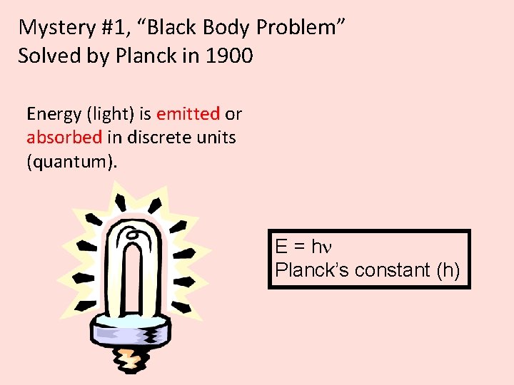 Mystery #1, “Black Body Problem” Solved by Planck in 1900 Energy (light) is emitted