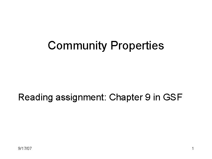 Community Properties Reading assignment: Chapter 9 in GSF 9/17/07 1 
