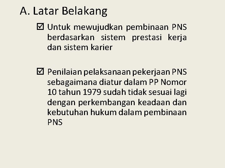 A. Latar Belakang þ Untuk mewujudkan pembinaan PNS berdasarkan sistem prestasi kerja dan sistem