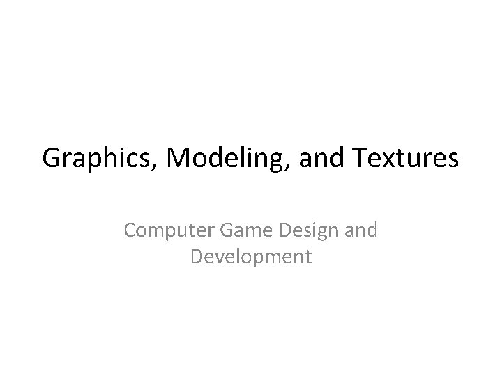 Graphics, Modeling, and Textures Computer Game Design and Development 