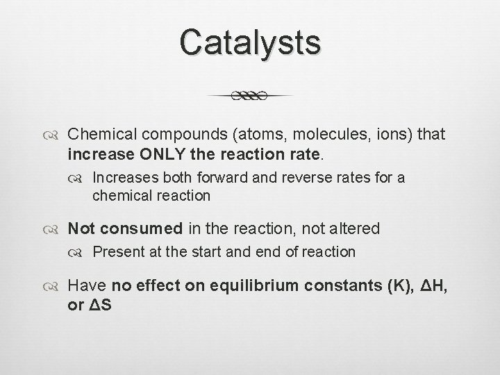 Catalysts Chemical compounds (atoms, molecules, ions) that increase ONLY the reaction rate. Increases both