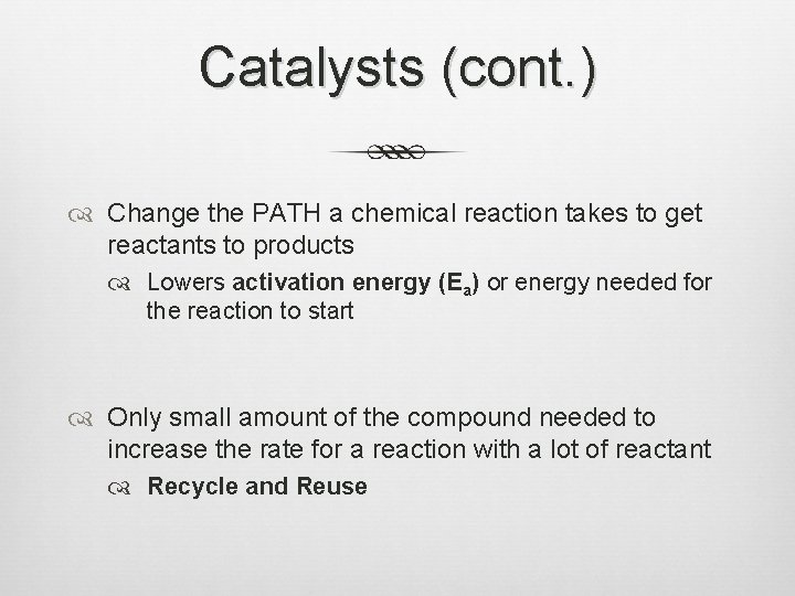 Catalysts (cont. ) Change the PATH a chemical reaction takes to get reactants to