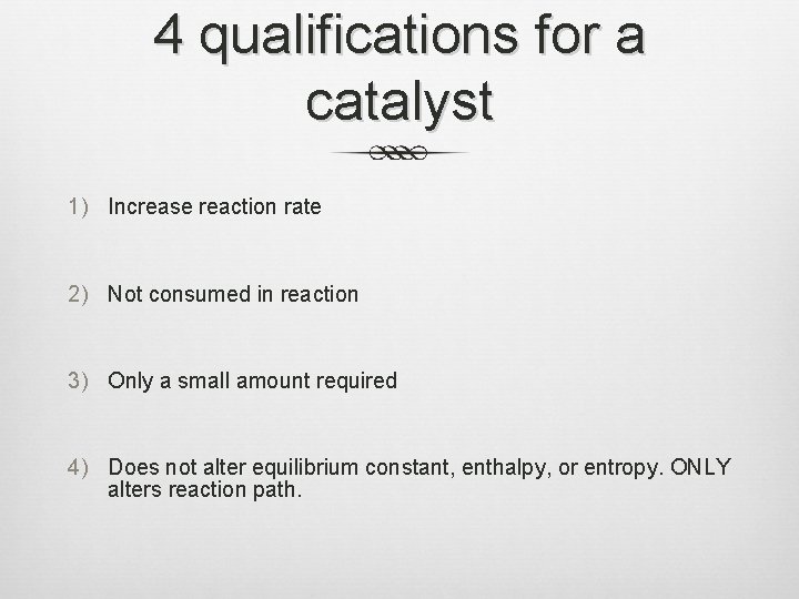 4 qualifications for a catalyst 1) Increase reaction rate 2) Not consumed in reaction