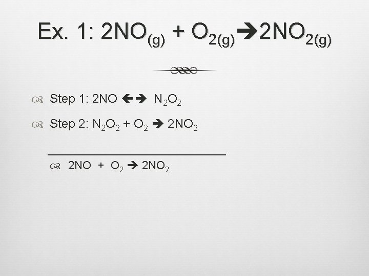 Ex. 1: 2 NO(g) + O 2(g) 2 NO 2(g) Step 1: 2 NO