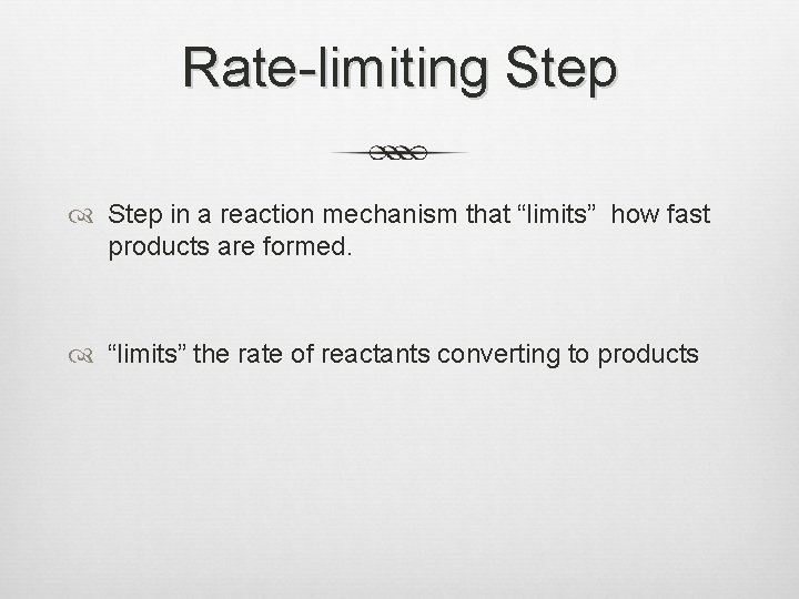 Rate-limiting Step in a reaction mechanism that “limits” how fast products are formed. “limits”