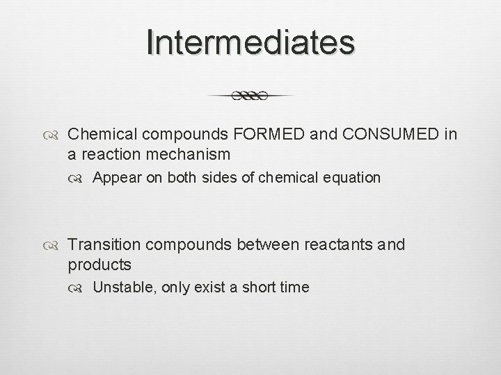 Intermediates Chemical compounds FORMED and CONSUMED in a reaction mechanism Appear on both sides